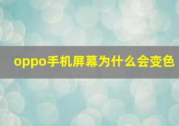 oppo手机屏幕为什么会变色