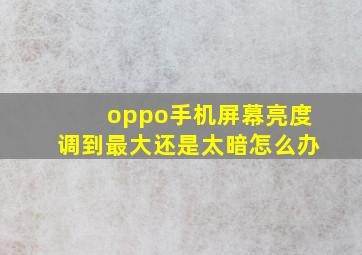 oppo手机屏幕亮度调到最大还是太暗怎么办