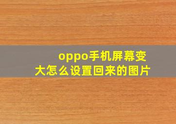 oppo手机屏幕变大怎么设置回来的图片