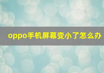 oppo手机屏幕变小了怎么办