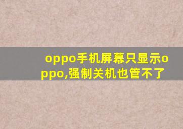 oppo手机屏幕只显示oppo,强制关机也管不了