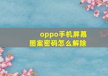 oppo手机屏幕图案密码怎么解除