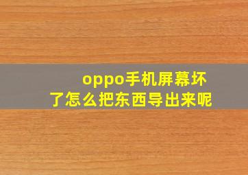 oppo手机屏幕坏了怎么把东西导出来呢