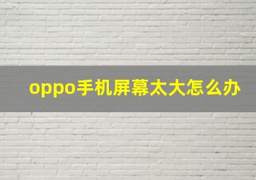 oppo手机屏幕太大怎么办