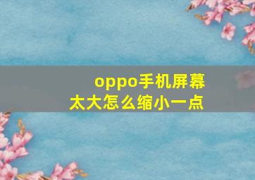 oppo手机屏幕太大怎么缩小一点