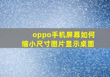 oppo手机屏幕如何缩小尺寸图片显示桌面