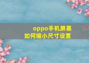 oppo手机屏幕如何缩小尺寸设置