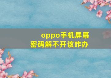 oppo手机屏幕密码解不开该咋办