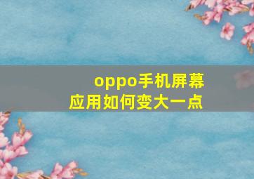 oppo手机屏幕应用如何变大一点