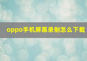 oppo手机屏幕录制怎么下载