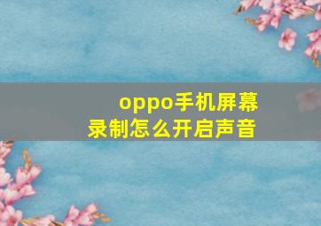 oppo手机屏幕录制怎么开启声音