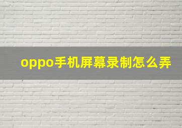 oppo手机屏幕录制怎么弄