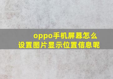 oppo手机屏幕怎么设置图片显示位置信息呢