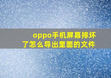 oppo手机屏幕摔坏了怎么导出里面的文件