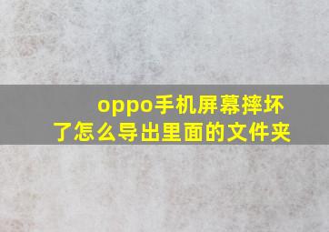 oppo手机屏幕摔坏了怎么导出里面的文件夹