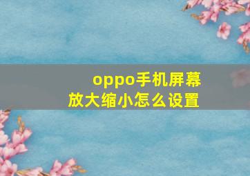 oppo手机屏幕放大缩小怎么设置