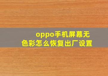 oppo手机屏幕无色彩怎么恢复出厂设置