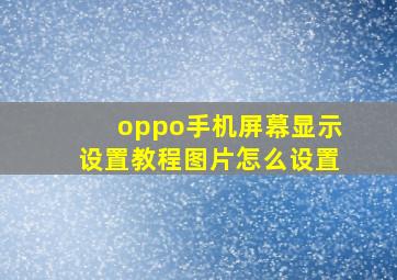 oppo手机屏幕显示设置教程图片怎么设置