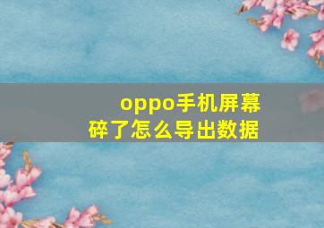 oppo手机屏幕碎了怎么导出数据