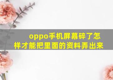 oppo手机屏幕碎了怎样才能把里面的资料弄出来