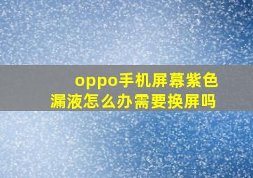 oppo手机屏幕紫色漏液怎么办需要换屏吗