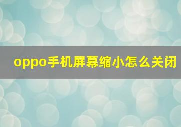 oppo手机屏幕缩小怎么关闭