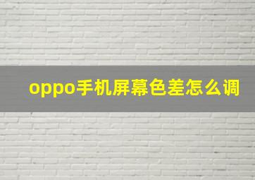 oppo手机屏幕色差怎么调