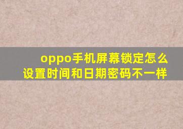 oppo手机屏幕锁定怎么设置时间和日期密码不一样