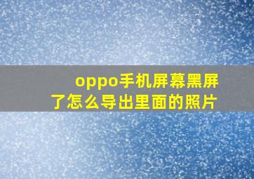 oppo手机屏幕黑屏了怎么导出里面的照片