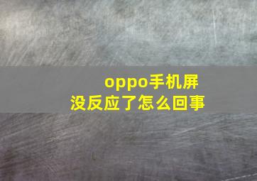 oppo手机屏没反应了怎么回事