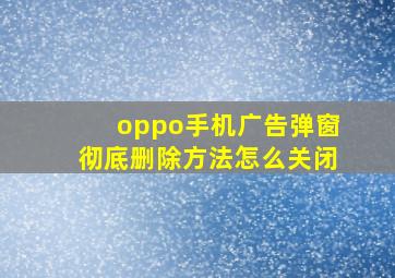 oppo手机广告弹窗彻底删除方法怎么关闭