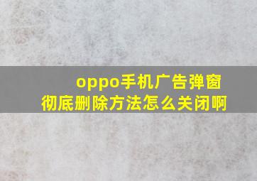 oppo手机广告弹窗彻底删除方法怎么关闭啊