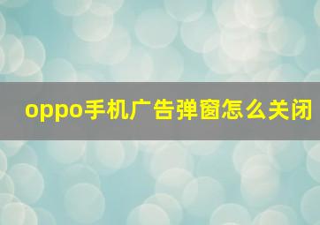 oppo手机广告弹窗怎么关闭