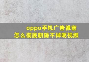 oppo手机广告弹窗怎么彻底删除不掉呢视频