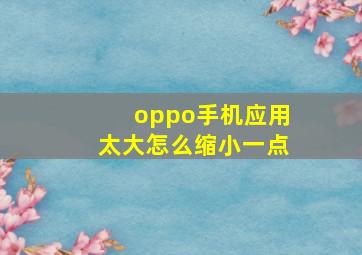 oppo手机应用太大怎么缩小一点