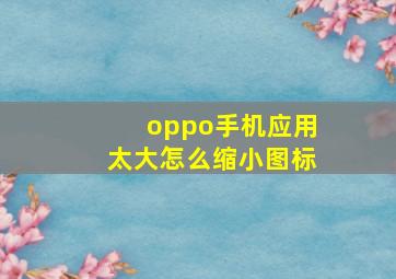 oppo手机应用太大怎么缩小图标