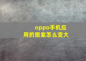 oppo手机应用的图案怎么变大