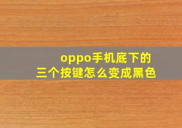 oppo手机底下的三个按键怎么变成黑色