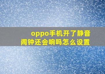 oppo手机开了静音闹钟还会响吗怎么设置