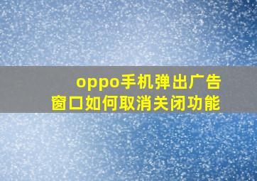 oppo手机弹出广告窗口如何取消关闭功能