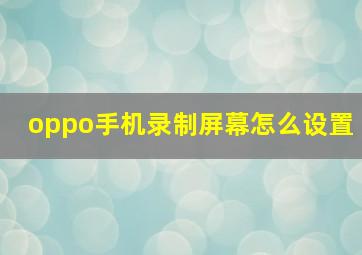 oppo手机录制屏幕怎么设置