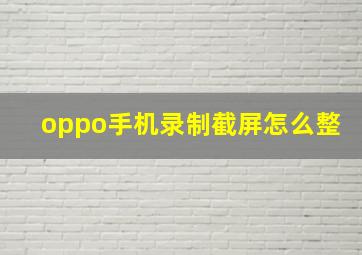 oppo手机录制截屏怎么整