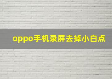 oppo手机录屏去掉小白点