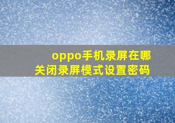 oppo手机录屏在哪关闭录屏模式设置密码