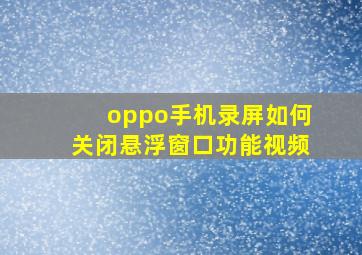 oppo手机录屏如何关闭悬浮窗口功能视频