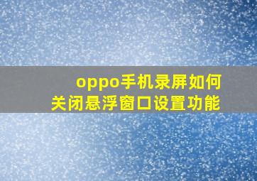 oppo手机录屏如何关闭悬浮窗口设置功能