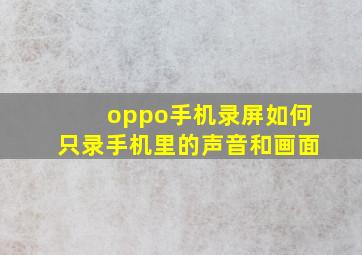 oppo手机录屏如何只录手机里的声音和画面