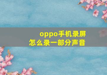 oppo手机录屏怎么录一部分声音