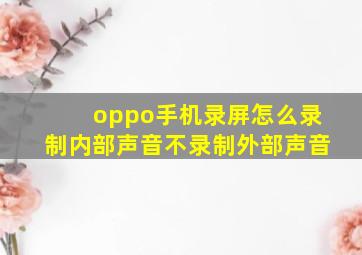 oppo手机录屏怎么录制内部声音不录制外部声音