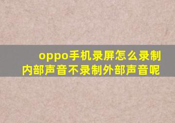 oppo手机录屏怎么录制内部声音不录制外部声音呢